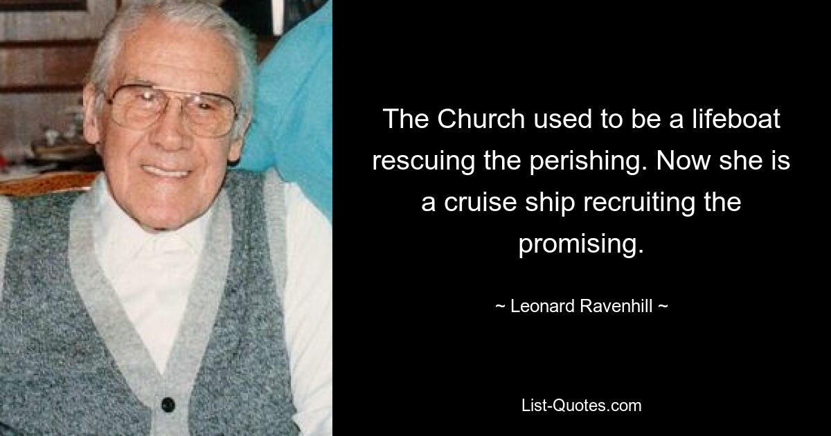 The Church used to be a lifeboat rescuing the perishing. Now she is a cruise ship recruiting the promising. — © Leonard Ravenhill