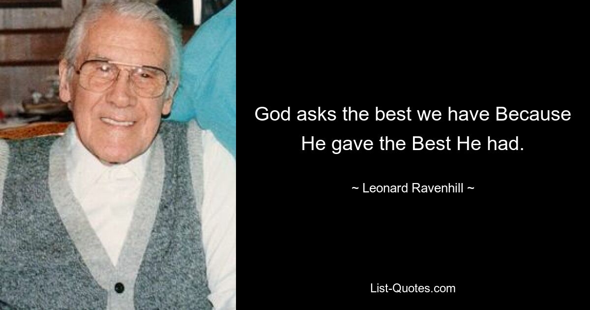 God asks the best we have Because He gave the Best He had. — © Leonard Ravenhill