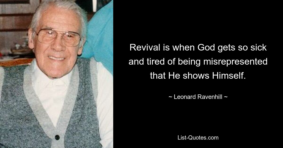 Revival is when God gets so sick and tired of being misrepresented that He shows Himself. — © Leonard Ravenhill