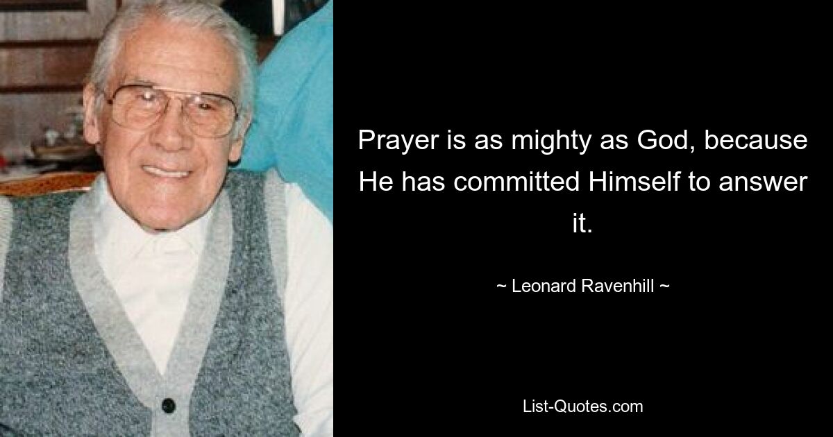 Prayer is as mighty as God, because He has committed Himself to answer it. — © Leonard Ravenhill