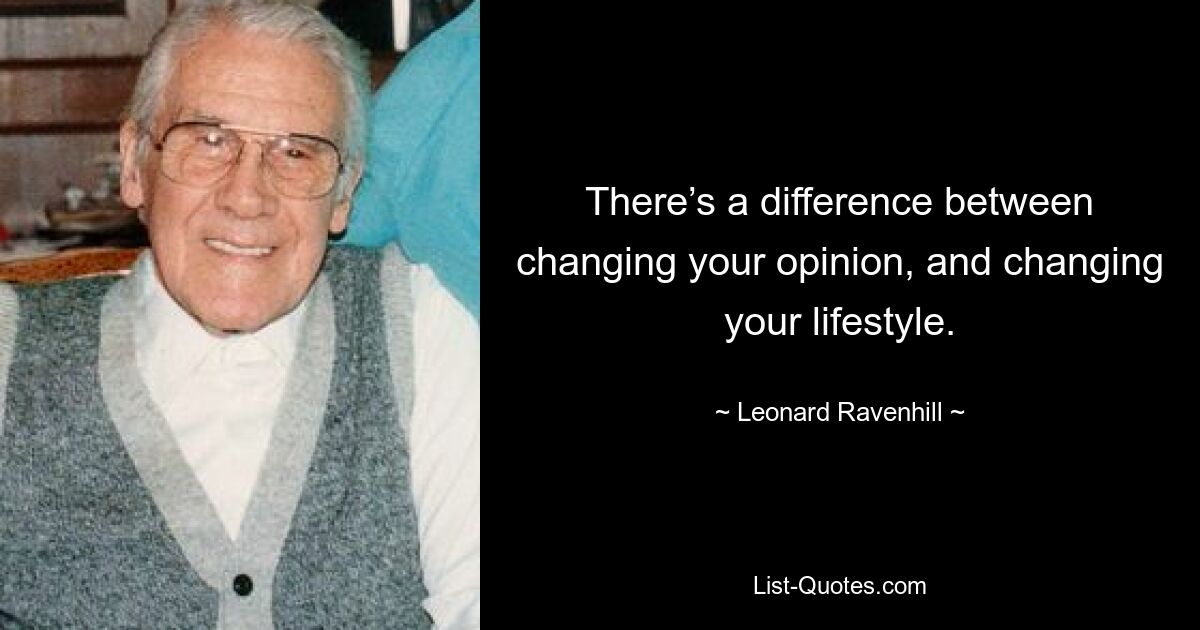 There’s a difference between changing your opinion, and changing your lifestyle. — © Leonard Ravenhill