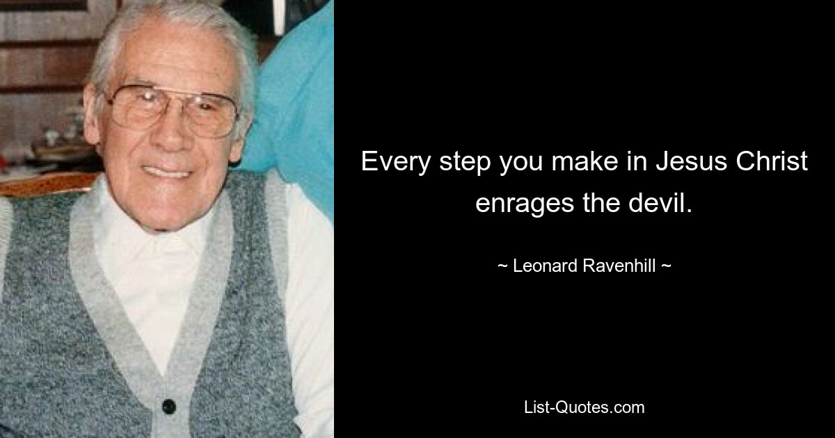 Every step you make in Jesus Christ enrages the devil. — © Leonard Ravenhill