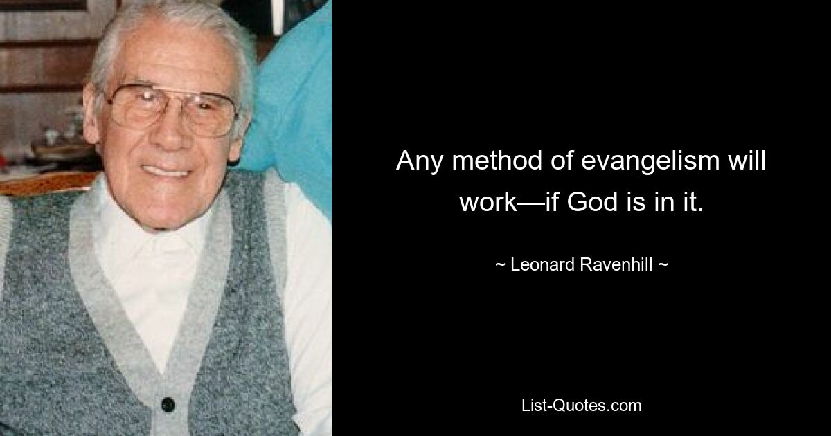 Any method of evangelism will work—if God is in it. — © Leonard Ravenhill