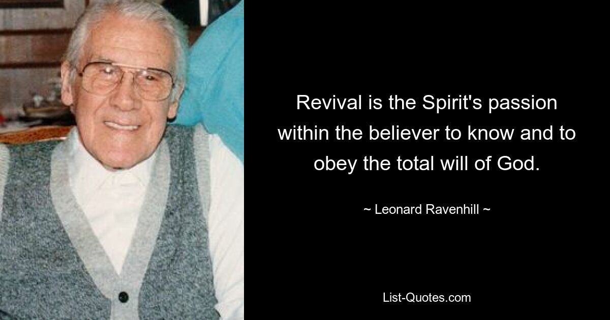 Revival is the Spirit's passion within the believer to know and to obey the total will of God. — © Leonard Ravenhill