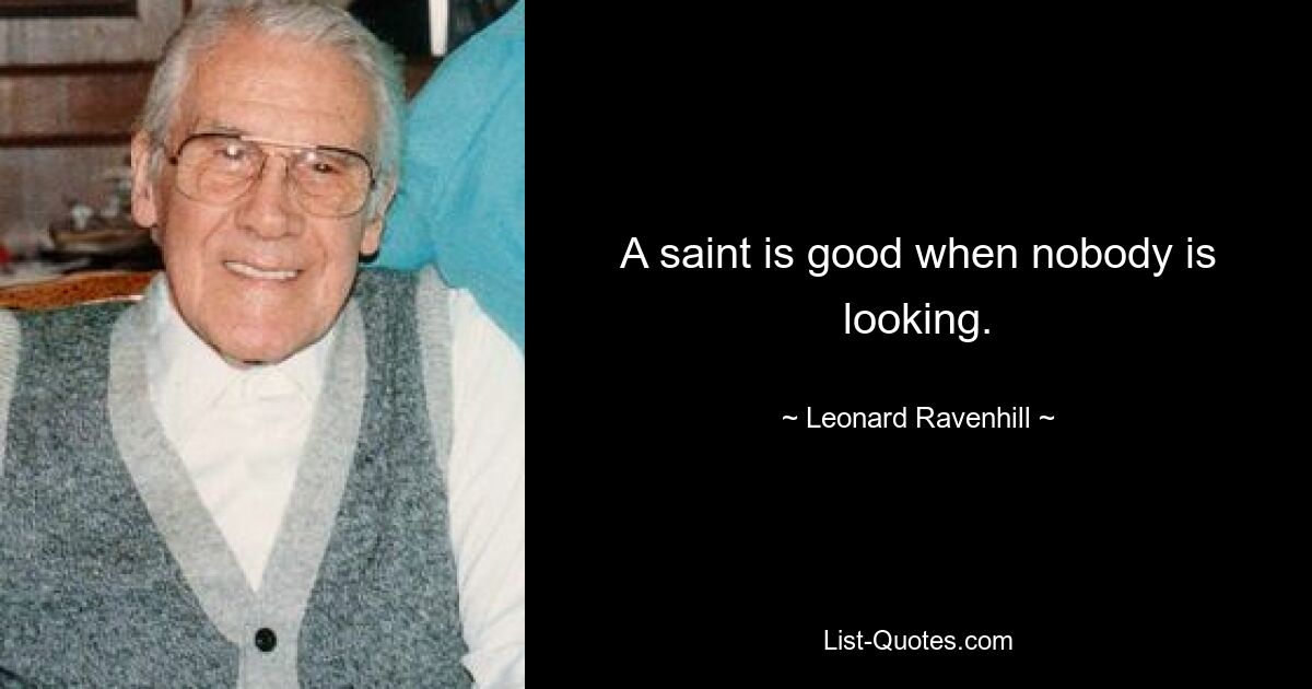 A saint is good when nobody is looking. — © Leonard Ravenhill