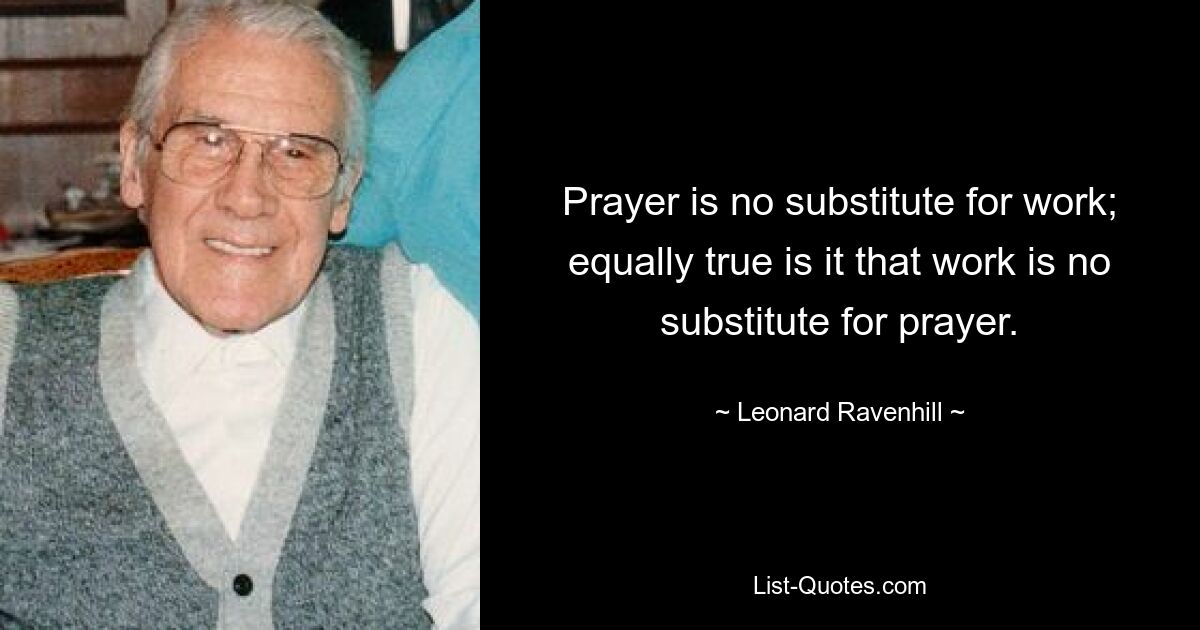 Молитва не заменяет работу; в равной степени верно и то, что работа не заменяет молитву. — © Леонард Рэйвенхилл 