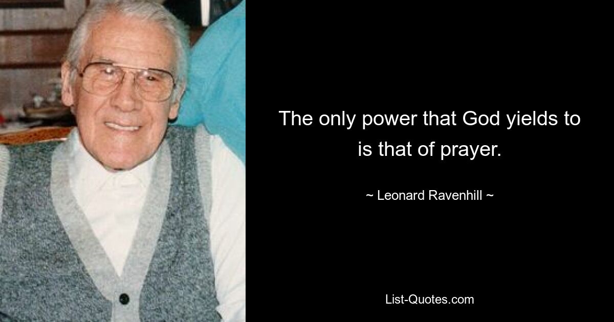 The only power that God yields to is that of prayer. — © Leonard Ravenhill