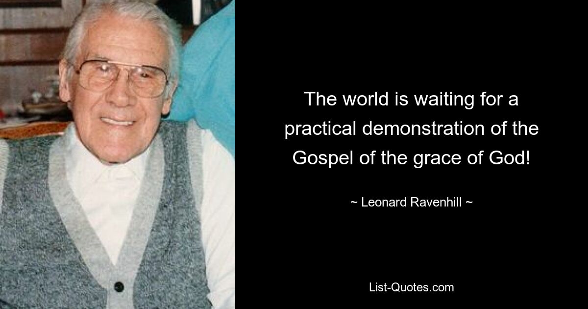 The world is waiting for a practical demonstration of the Gospel of the grace of God! — © Leonard Ravenhill