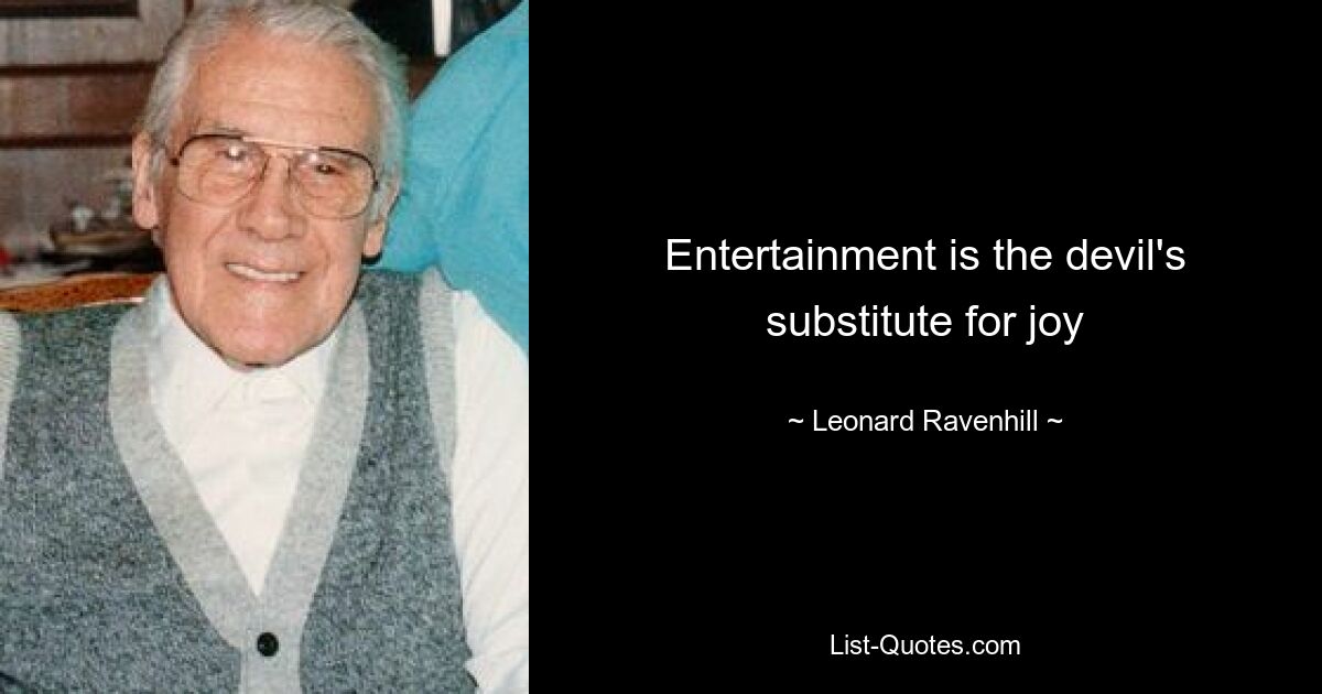 Entertainment is the devil's substitute for joy — © Leonard Ravenhill