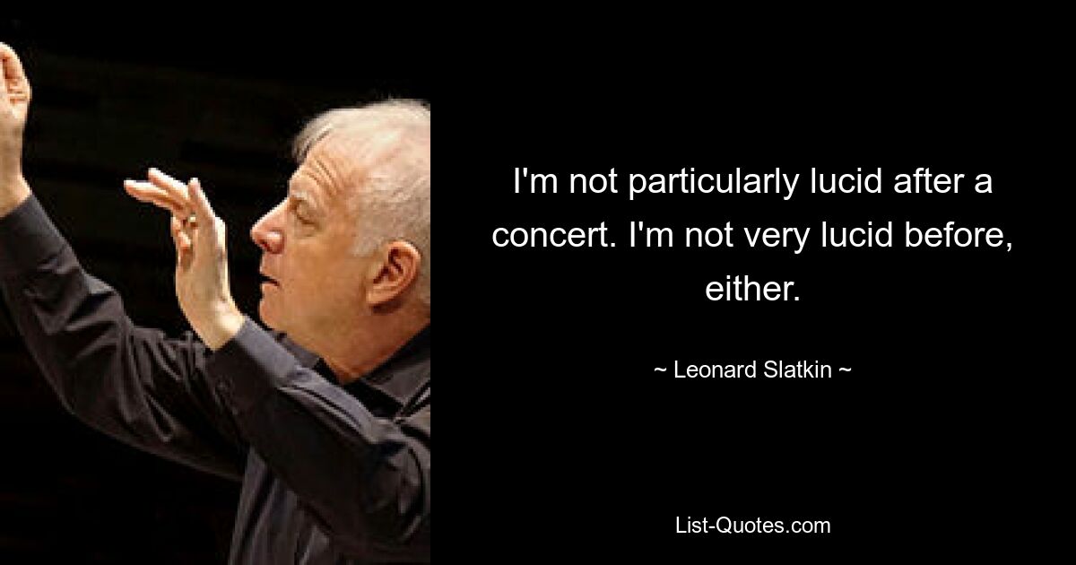 I'm not particularly lucid after a concert. I'm not very lucid before, either. — © Leonard Slatkin