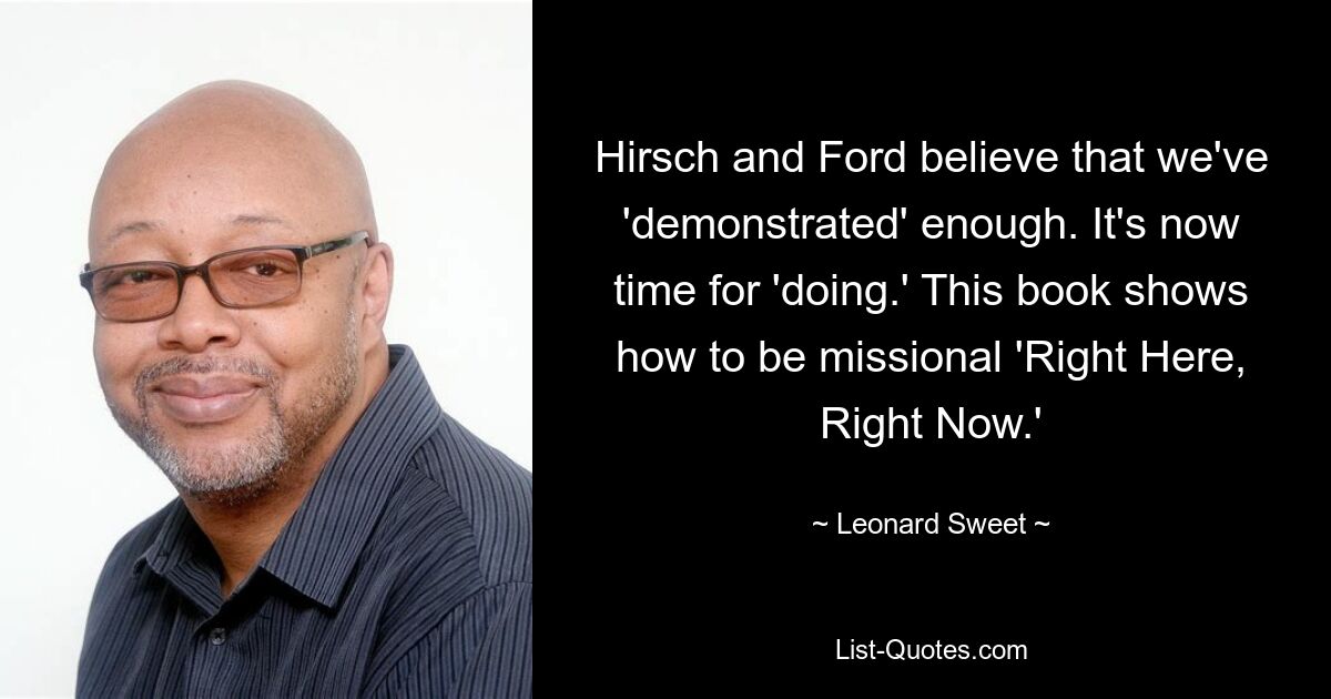 Hirsch and Ford believe that we've 'demonstrated' enough. It's now time for 'doing.' This book shows how to be missional 'Right Here, Right Now.' — © Leonard Sweet