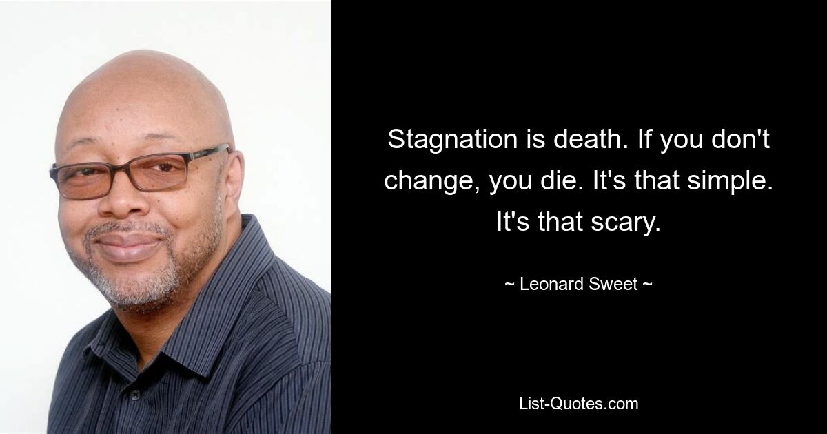 Stagnation ist Tod. Wenn du dich nicht änderst, stirbst du. So einfach ist das. Es ist so beängstigend. — © Leonard Sweet