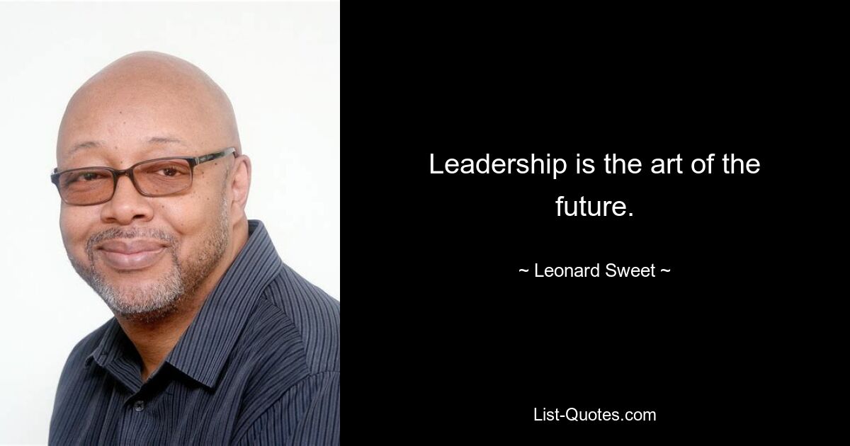 Leadership is the art of the future. — © Leonard Sweet