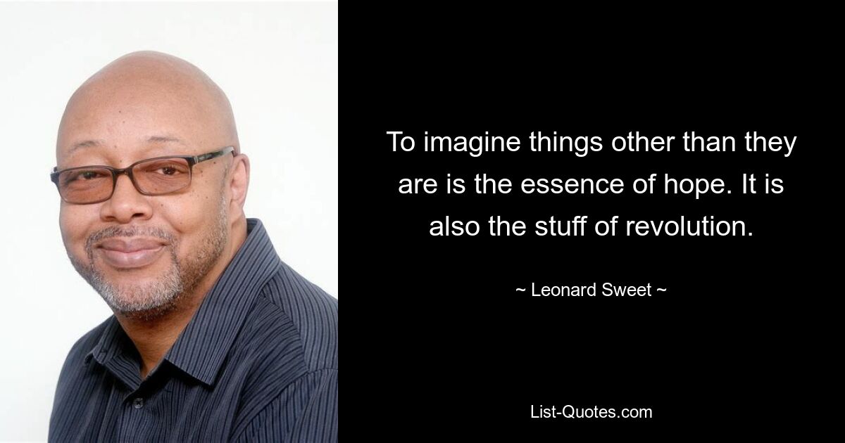 To imagine things other than they are is the essence of hope. It is also the stuff of revolution. — © Leonard Sweet