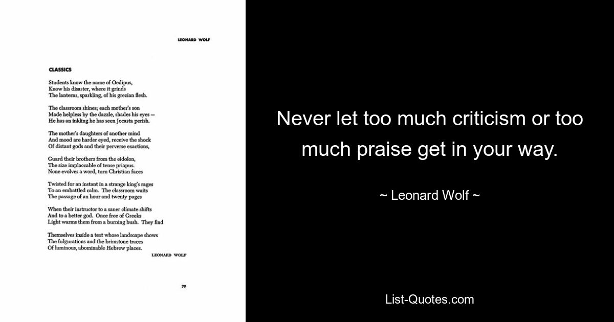 Never let too much criticism or too much praise get in your way. — © Leonard Wolf