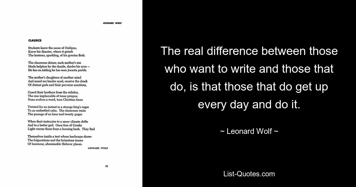 Реальная разница между теми, кто хочет писать, и теми, кто это делает, заключается в том, что те, кто хочет писать, каждый день встают и делают это. — © Леонард Вольф