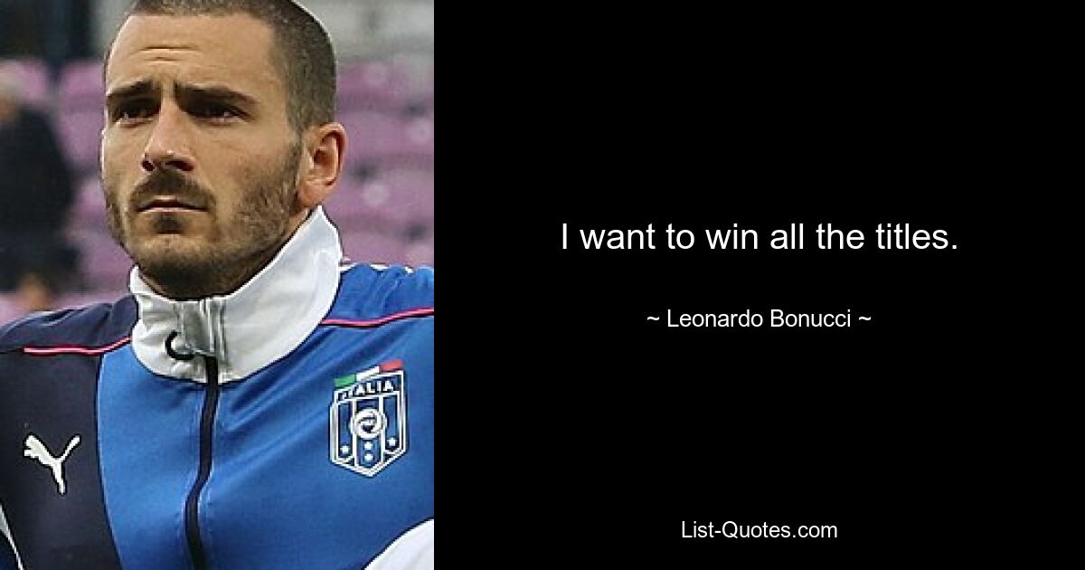 I want to win all the titles. — © Leonardo Bonucci