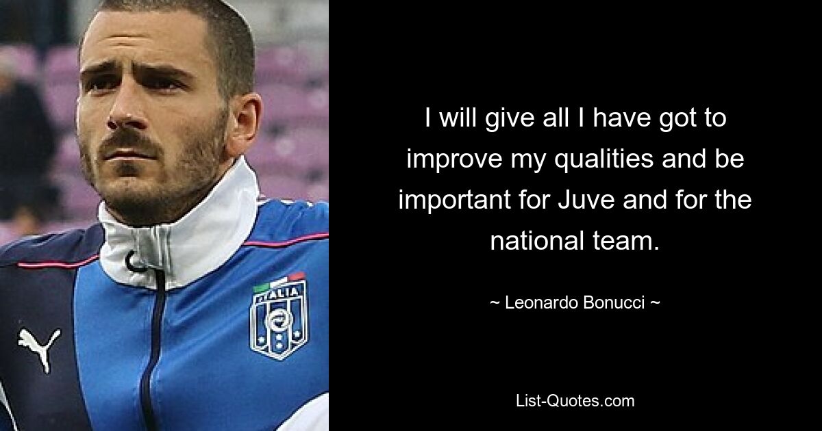 I will give all I have got to improve my qualities and be important for Juve and for the national team. — © Leonardo Bonucci