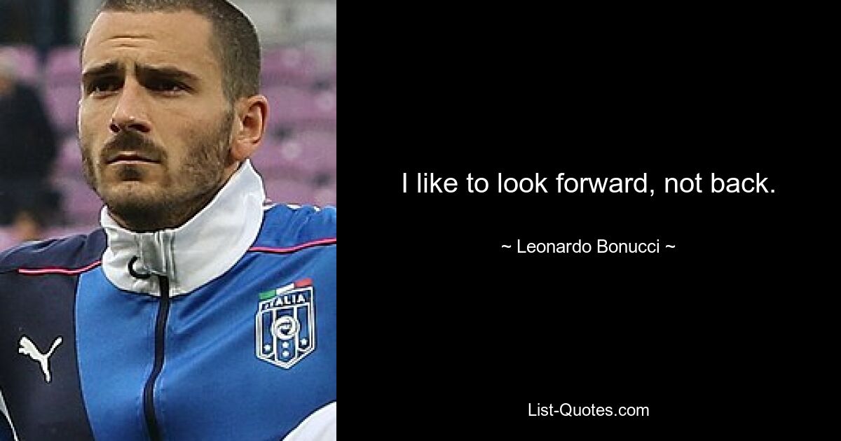 I like to look forward, not back. — © Leonardo Bonucci