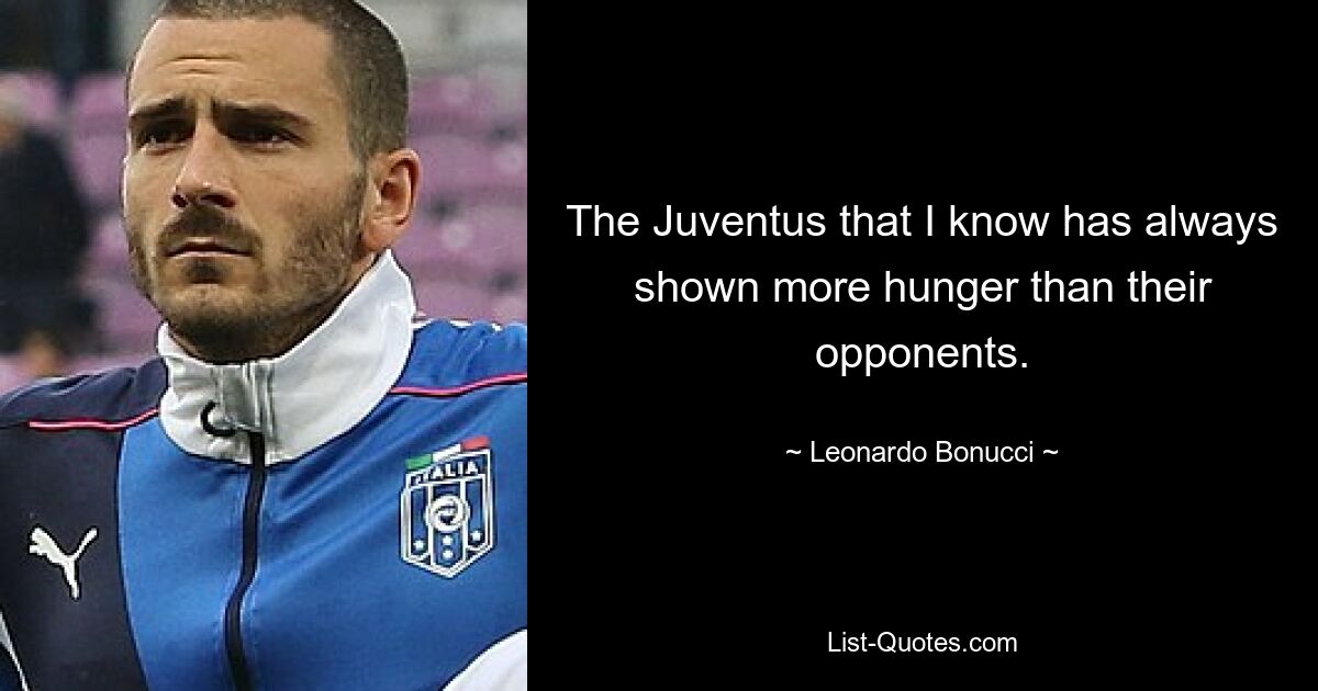 Der Juventus, den ich kenne, hat immer mehr Hunger gezeigt als seine Gegner. — © Leonardo Bonucci 