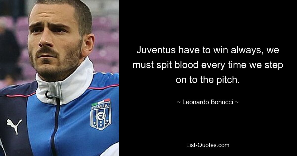 Juventus have to win always, we must spit blood every time we step on to the pitch. — © Leonardo Bonucci