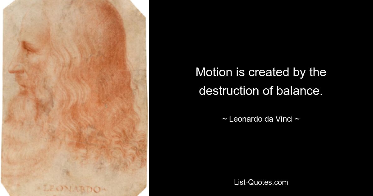 Motion is created by the destruction of balance. — © Leonardo da Vinci