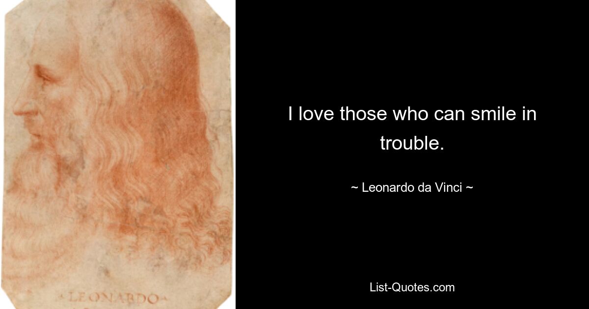 I love those who can smile in trouble. — © Leonardo da Vinci