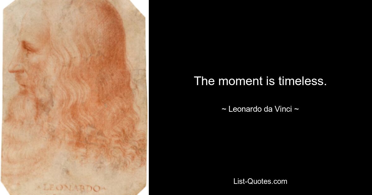 The moment is timeless. — © Leonardo da Vinci