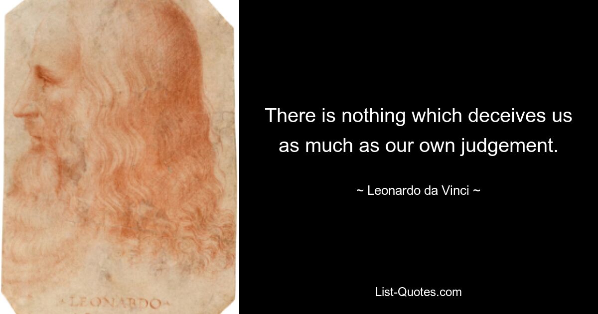 There is nothing which deceives us as much as our own judgement. — © Leonardo da Vinci