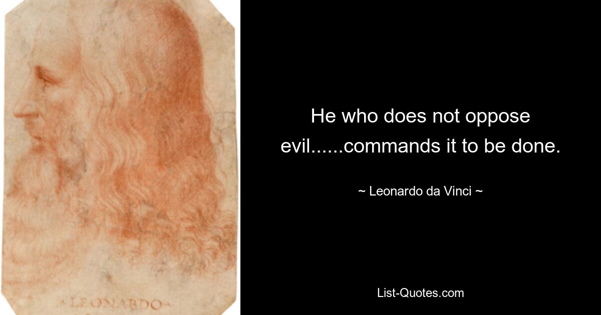 He who does not oppose evil......commands it to be done. — © Leonardo da Vinci