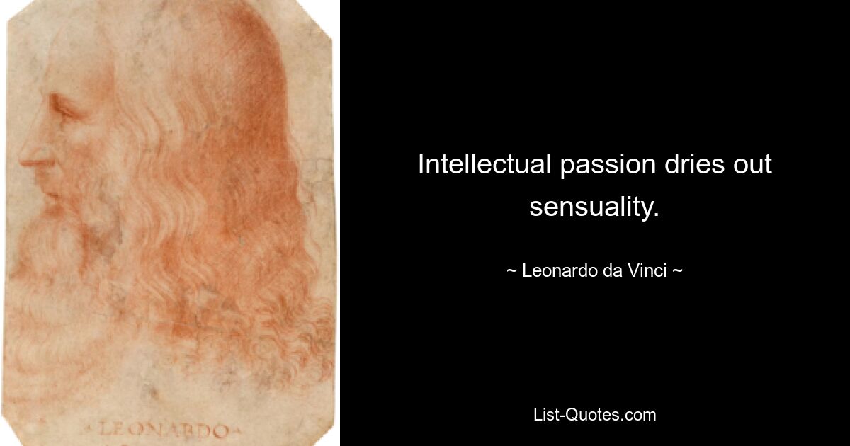 Intellectual passion dries out sensuality. — © Leonardo da Vinci