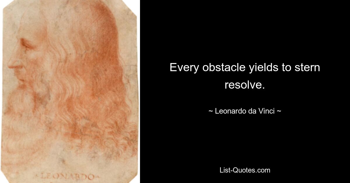 Every obstacle yields to stern resolve. — © Leonardo da Vinci