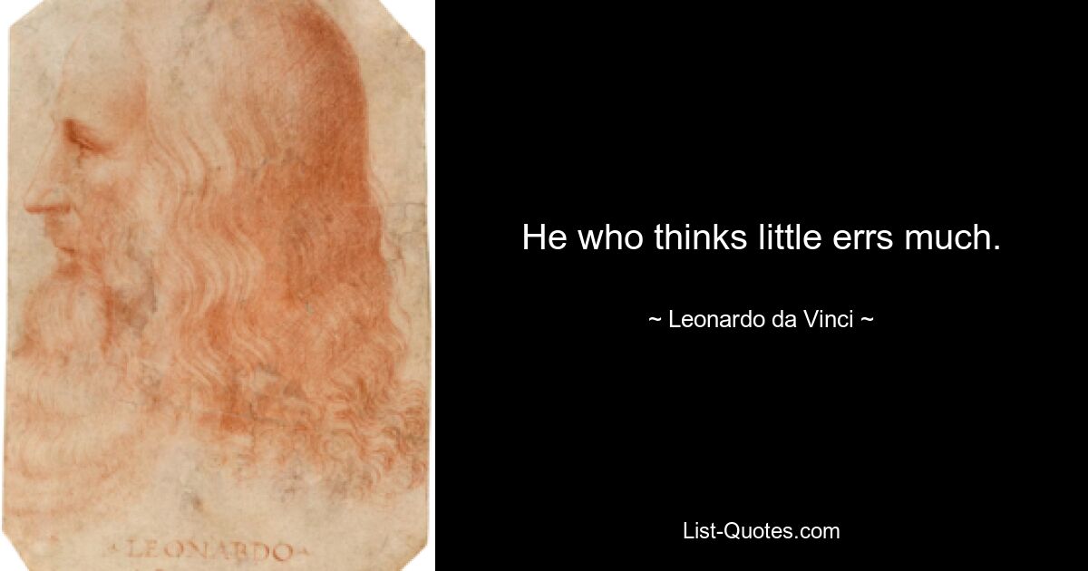 He who thinks little errs much. — © Leonardo da Vinci