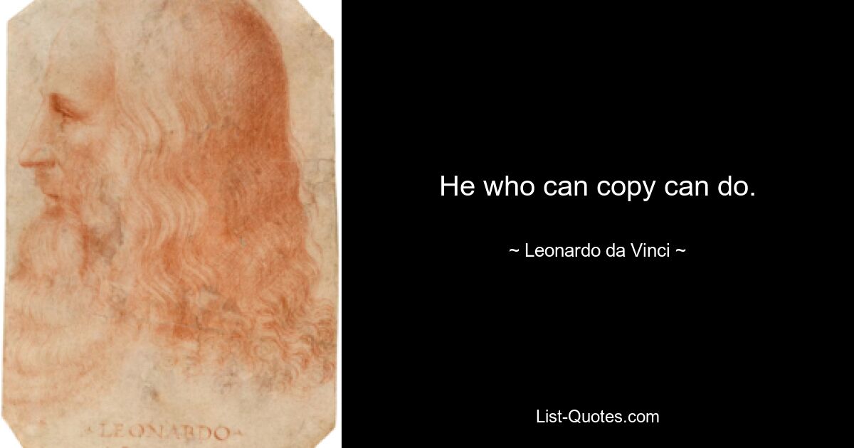 He who can copy can do. — © Leonardo da Vinci