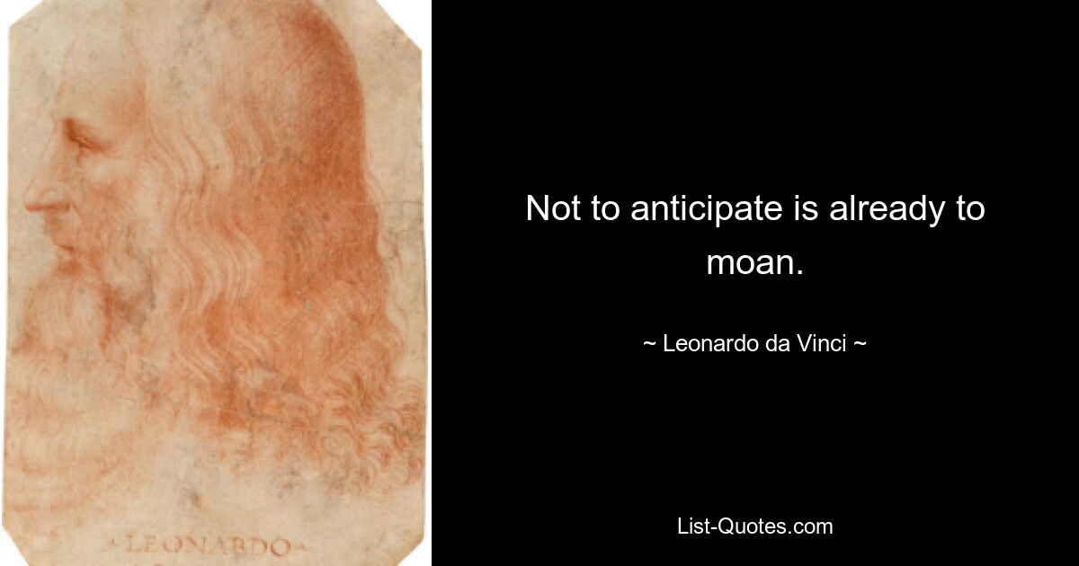 Not to anticipate is already to moan. — © Leonardo da Vinci