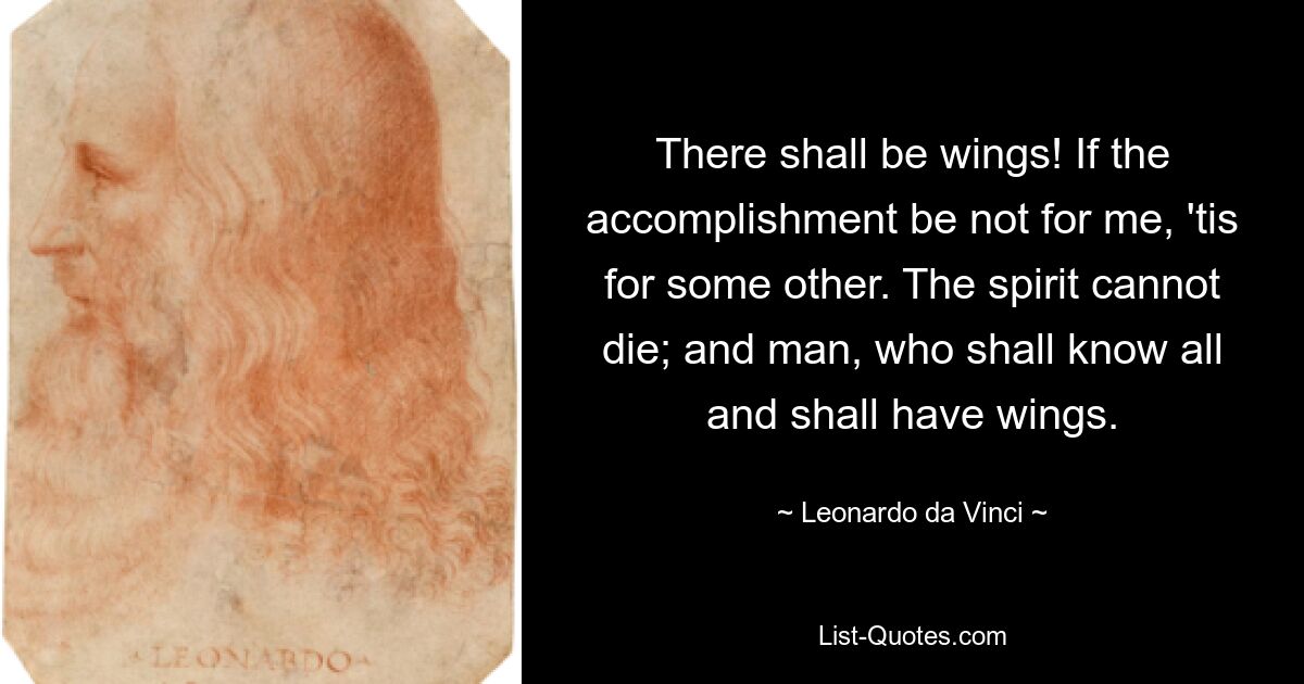 There shall be wings! If the accomplishment be not for me, 'tis for some other. The spirit cannot die; and man, who shall know all and shall have wings. — © Leonardo da Vinci