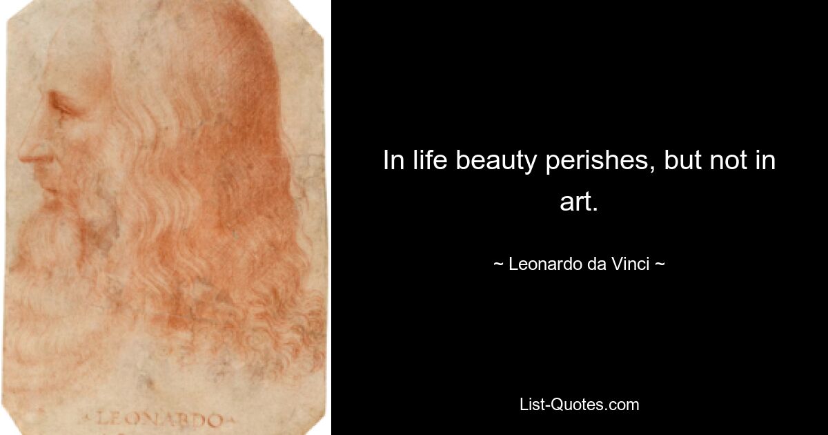 In life beauty perishes, but not in art. — © Leonardo da Vinci