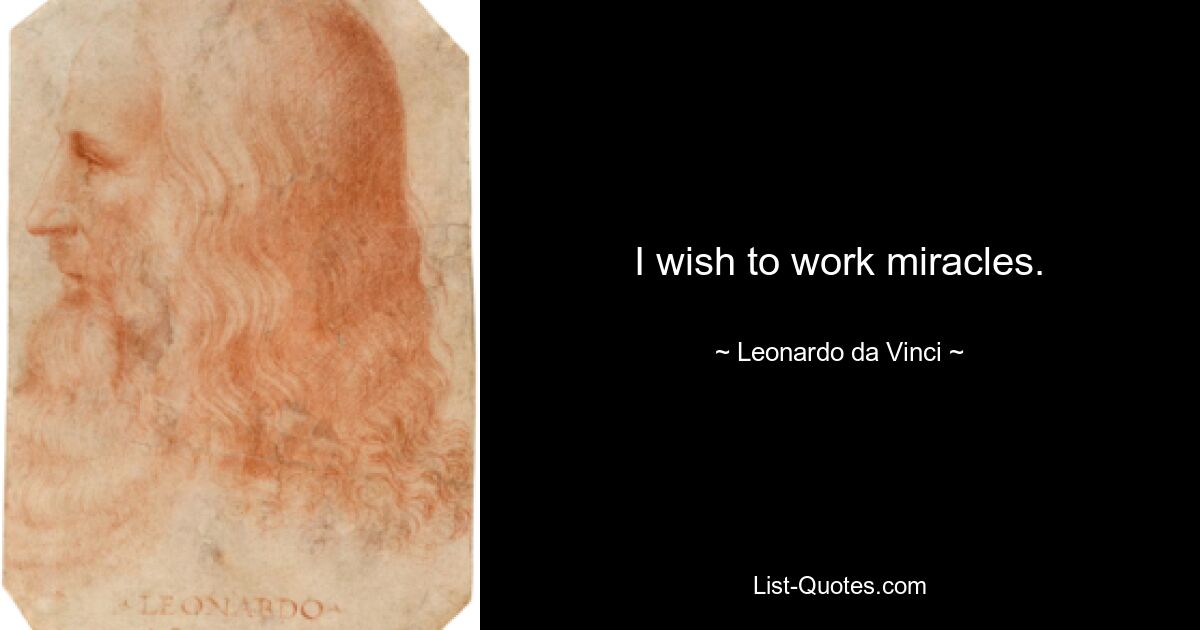 I wish to work miracles. — © Leonardo da Vinci