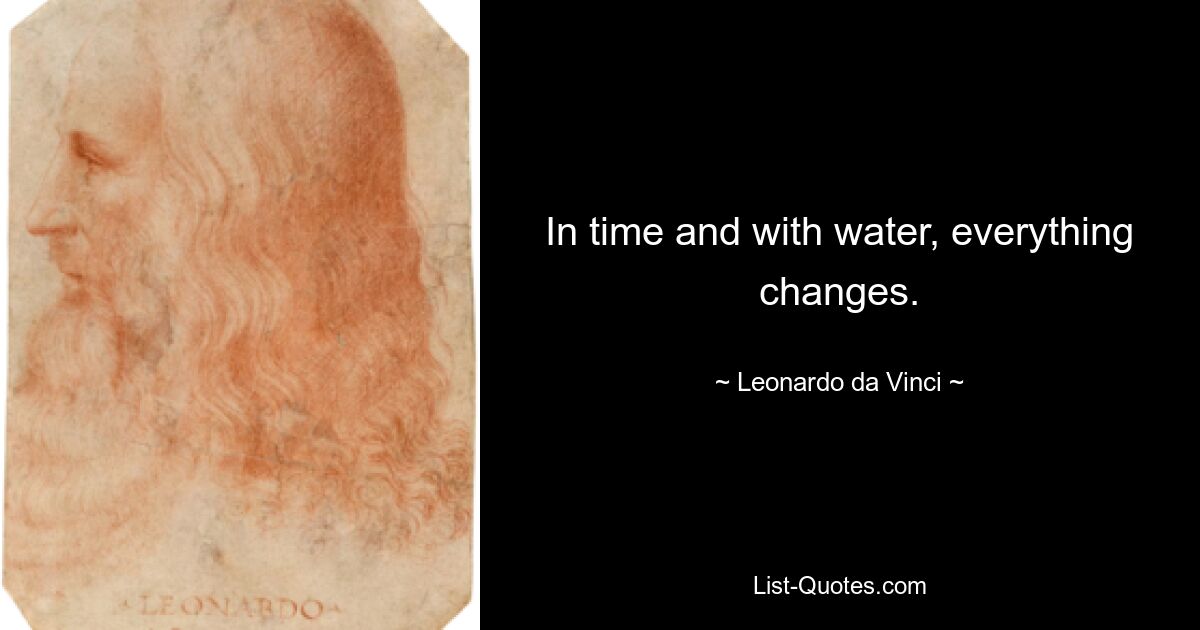 In time and with water, everything changes. — © Leonardo da Vinci