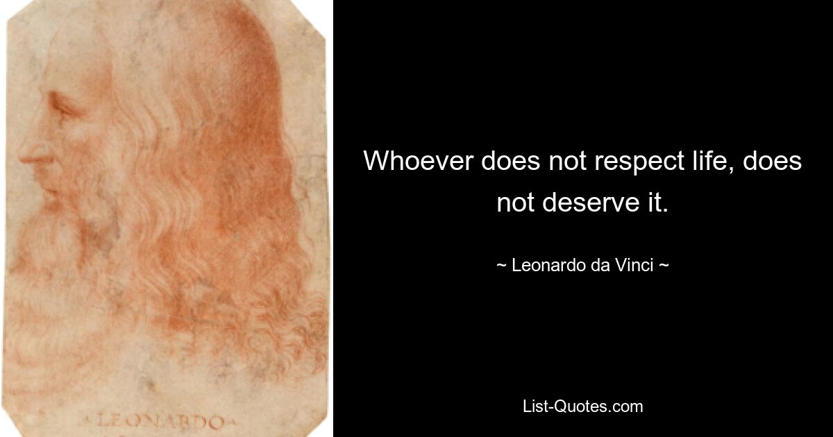 Whoever does not respect life, does not deserve it. — © Leonardo da Vinci