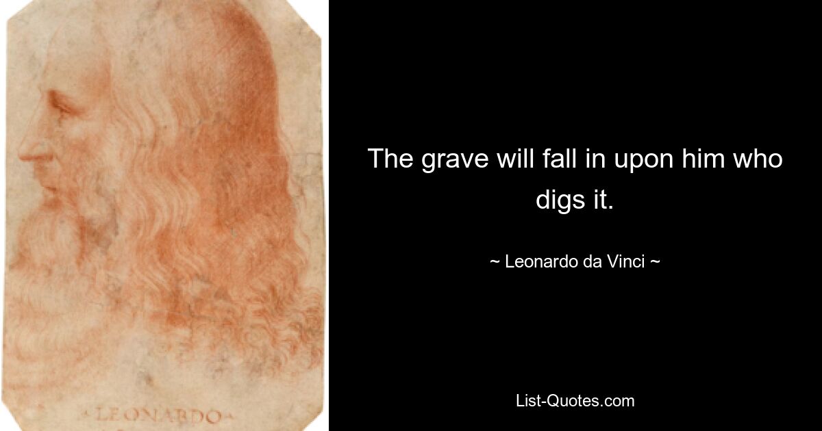 The grave will fall in upon him who digs it. — © Leonardo da Vinci