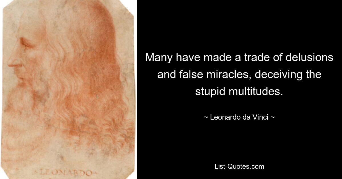 Many have made a trade of delusions and false miracles, deceiving the stupid multitudes. — © Leonardo da Vinci