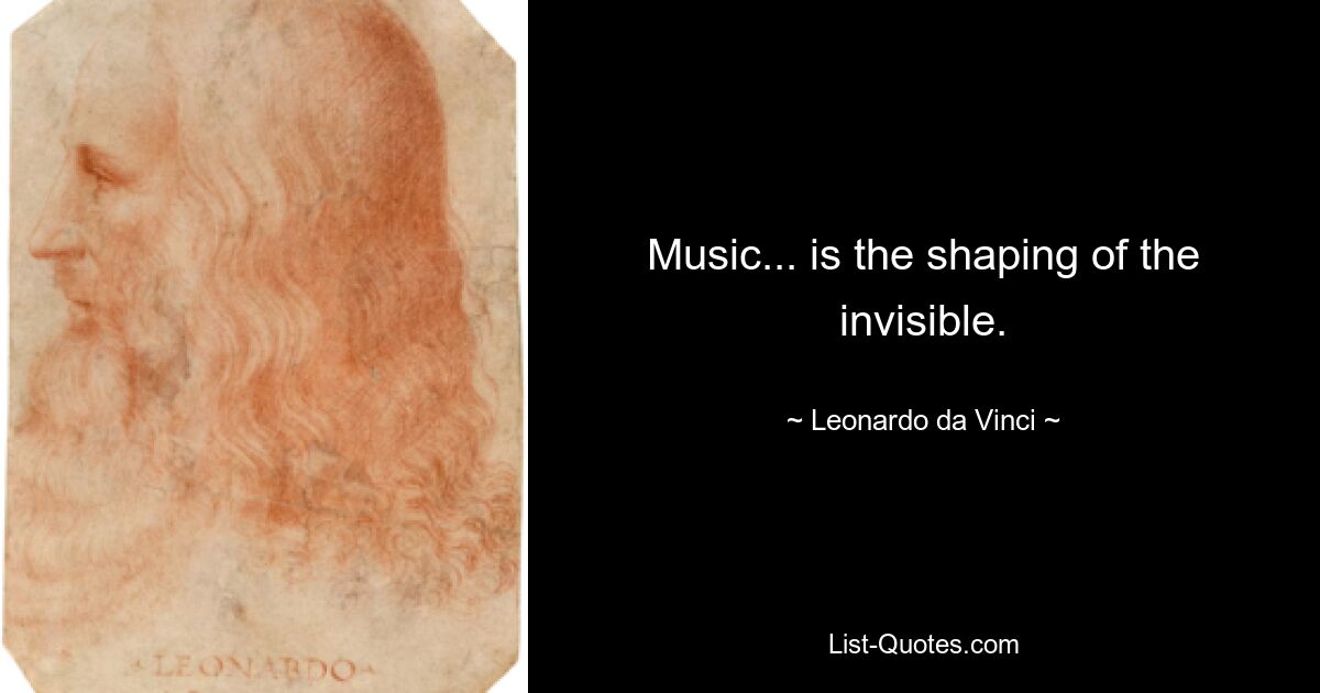 Music... is the shaping of the invisible. — © Leonardo da Vinci