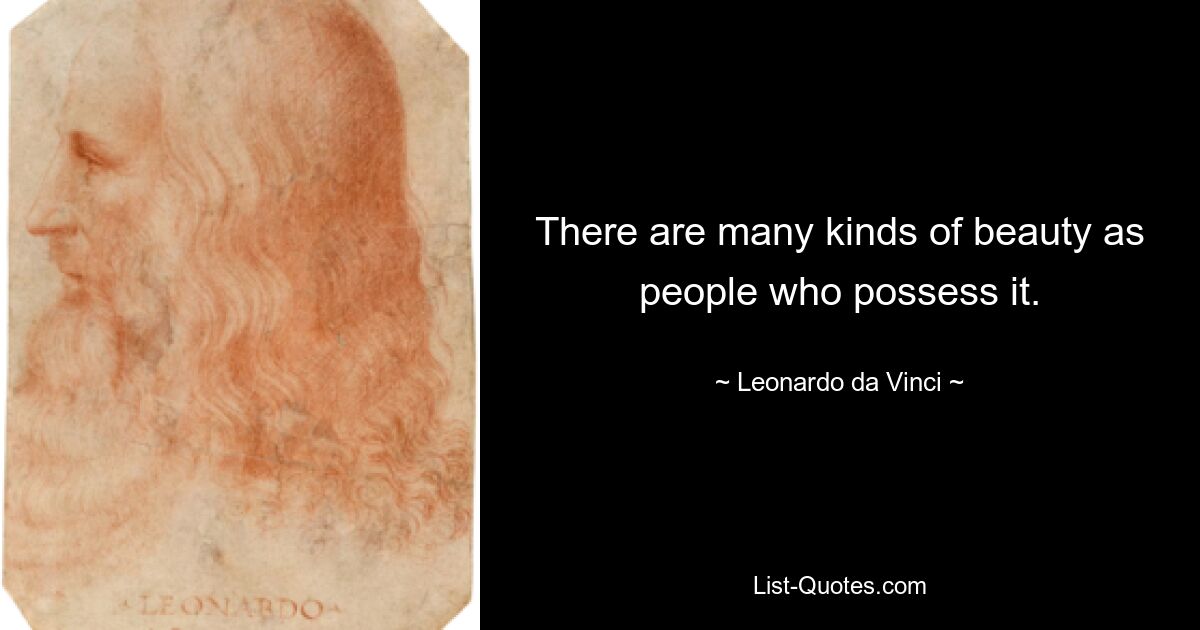 There are many kinds of beauty as people who possess it. — © Leonardo da Vinci