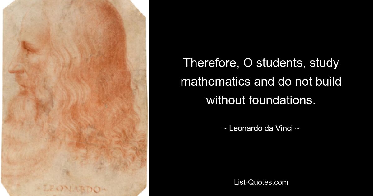 Therefore, O students, study mathematics and do not build without foundations. — © Leonardo da Vinci