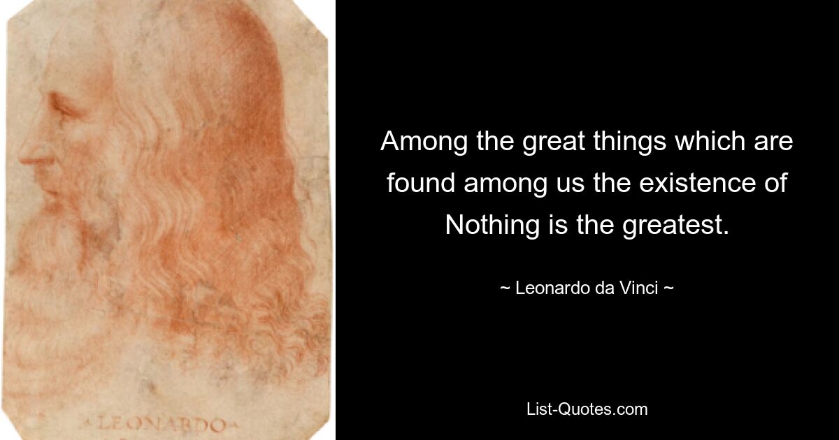 Among the great things which are found among us the existence of Nothing is the greatest. — © Leonardo da Vinci