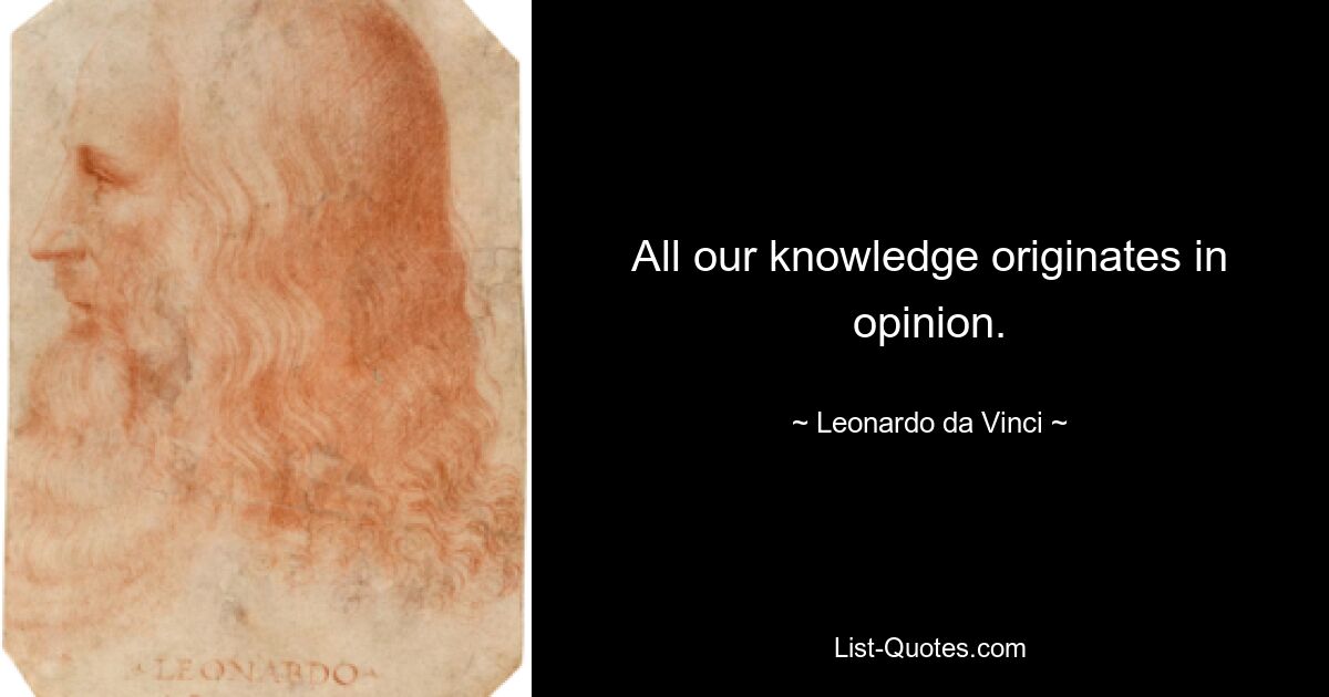 All our knowledge originates in opinion. — © Leonardo da Vinci