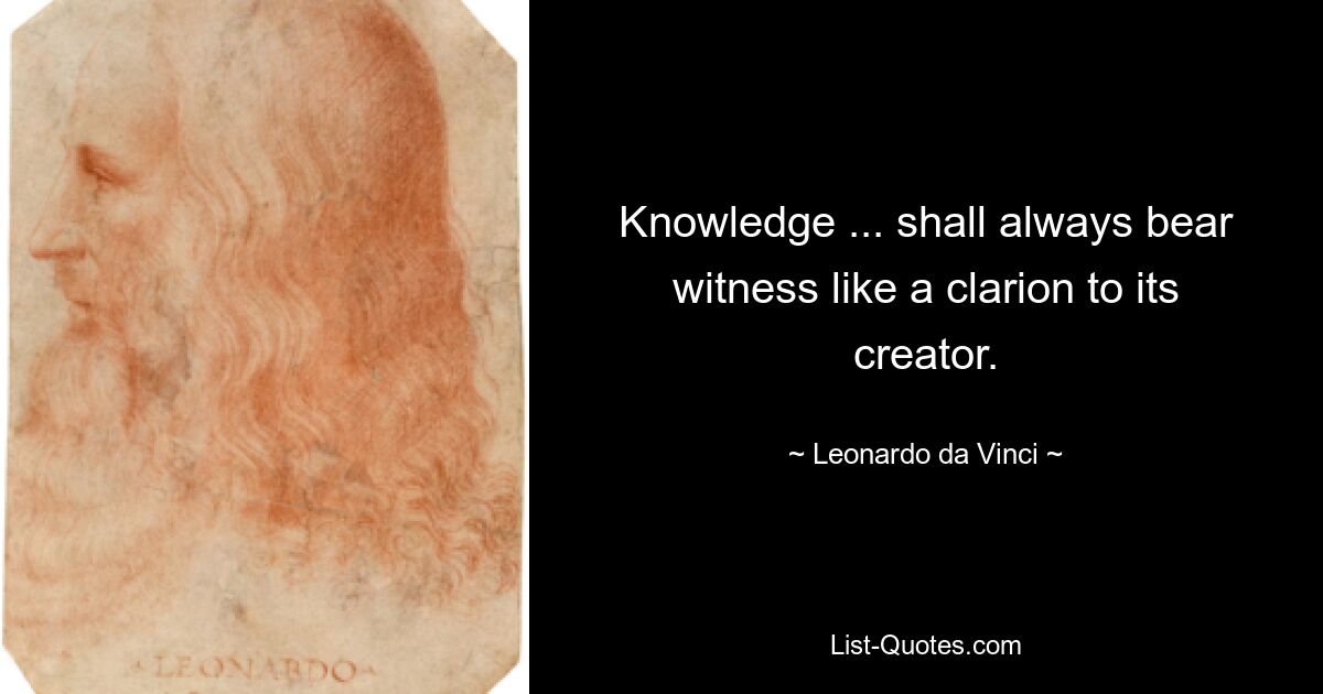 Knowledge ... shall always bear witness like a clarion to its creator. — © Leonardo da Vinci