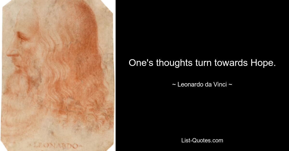 One's thoughts turn towards Hope. — © Leonardo da Vinci