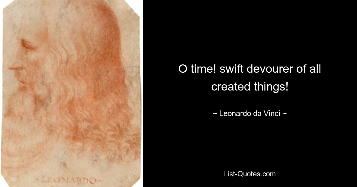 O time! swift devourer of all created things! — © Leonardo da Vinci